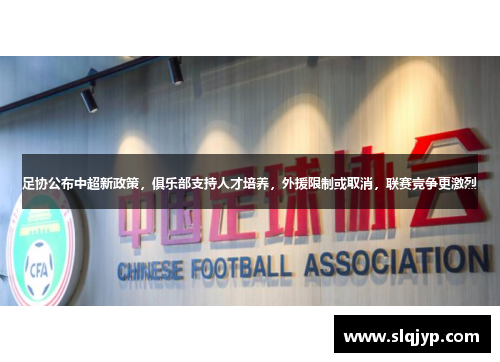 足协公布中超新政策，俱乐部支持人才培养，外援限制或取消，联赛竞争更激烈