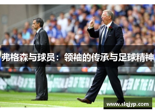 弗格森与球员：领袖的传承与足球精神