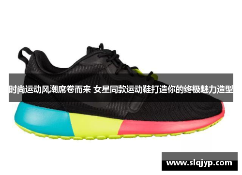 时尚运动风潮席卷而来 女星同款运动鞋打造你的终极魅力造型