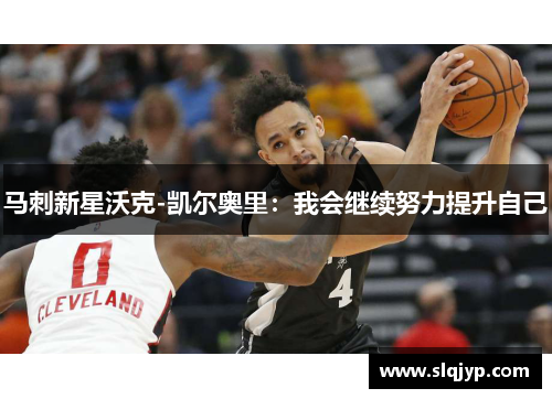 马刺新星沃克-凯尔奥里：我会继续努力提升自己