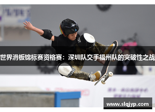 世界滑板锦标赛资格赛：深圳队交手福州队的突破性之战