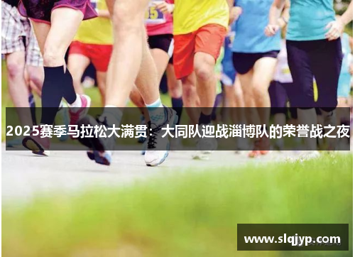 2025赛季马拉松大满贯：大同队迎战淄博队的荣誉战之夜
