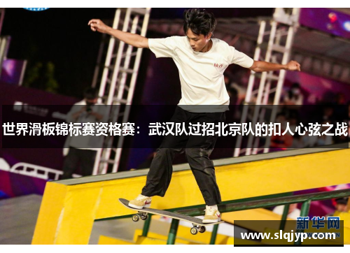 世界滑板锦标赛资格赛：武汉队过招北京队的扣人心弦之战
