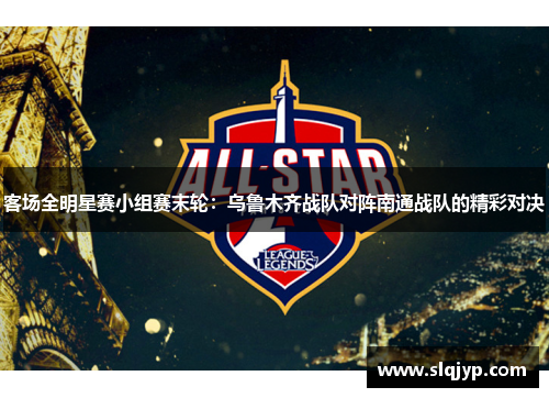 客场全明星赛小组赛末轮：乌鲁木齐战队对阵南通战队的精彩对决